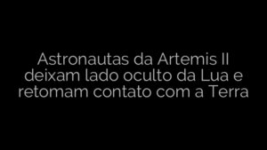 ​Astronautas da Artemis II deixam lado oculto da Lua e retomam contato com a Terra 